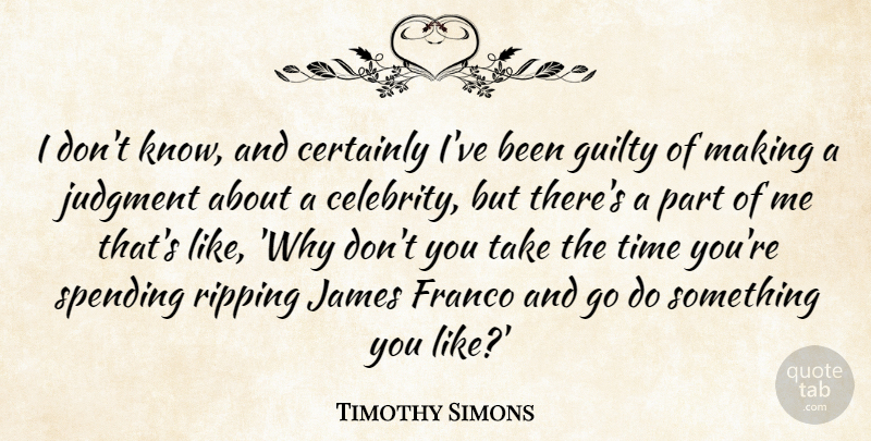 Timothy Simons Quote About Certainly, James, Judgment, Ripping, Spending: I Dont Know And Certainly...