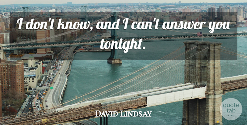David Lindsay Quote About Answer: I Dont Know And I...