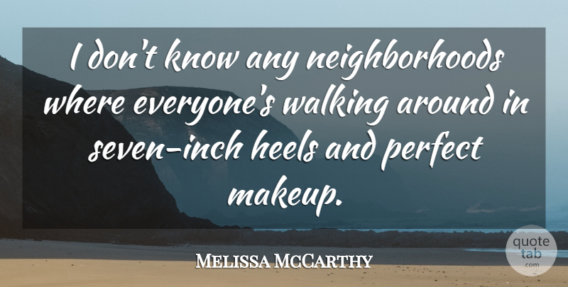 Melissa McCarthy Quote About Women, Makeup, Perfect: I Dont Know Any Neighborhoods...