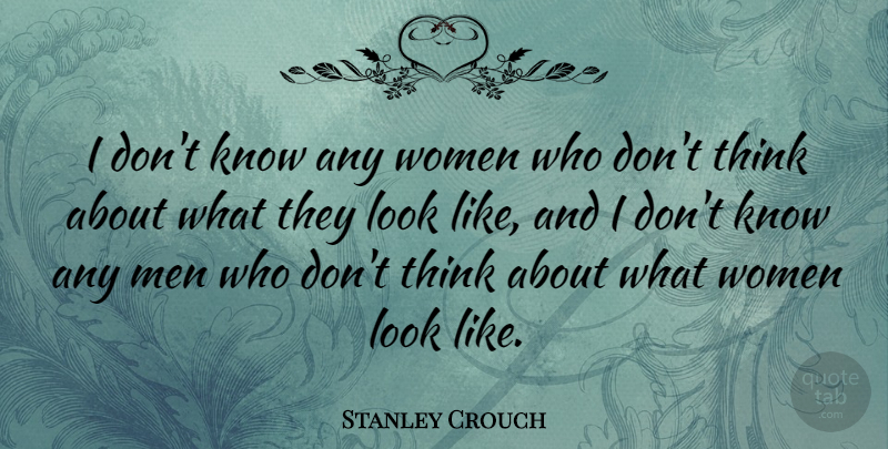 Stanley Crouch Quote About Men, Thinking, Looks: I Dont Know Any Women...