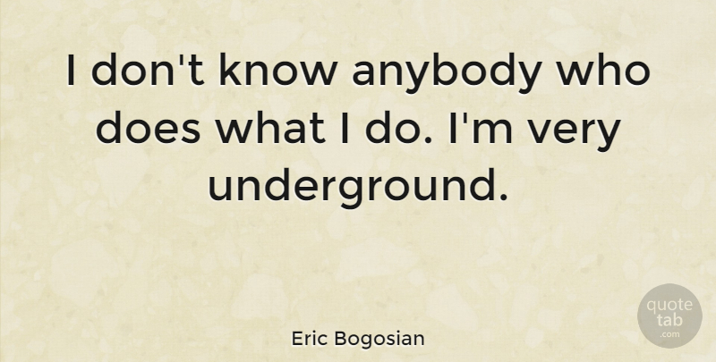 Eric Bogosian Quote About Doe, Knows: I Dont Know Anybody Who...