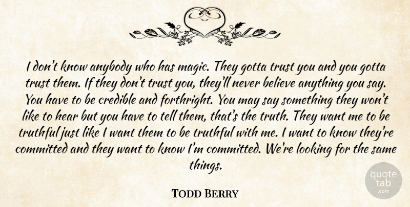 Todd Berry Quote About Anybody, Believe, Committed, Credible, Gotta: I Dont Know Anybody Who...
