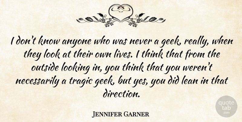 Jennifer Garner Quote About Thinking, Looks, Geek: I Dont Know Anyone Who...