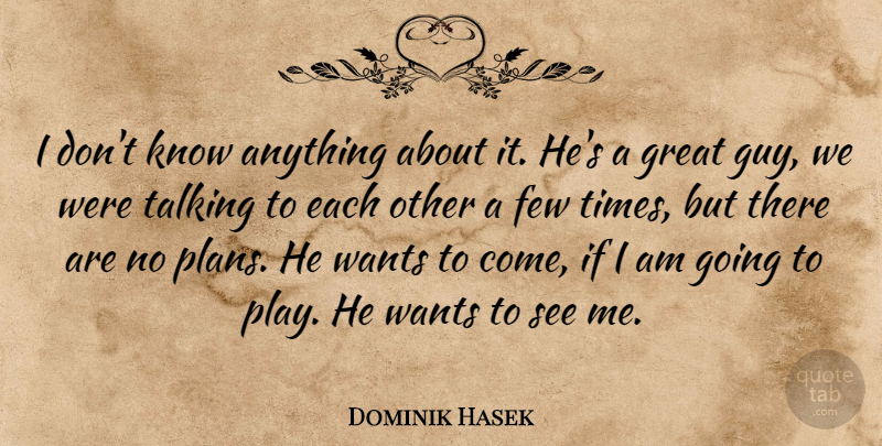 Dominik Hasek Quote About Few, Great, Talking, Wants: I Dont Know Anything About...