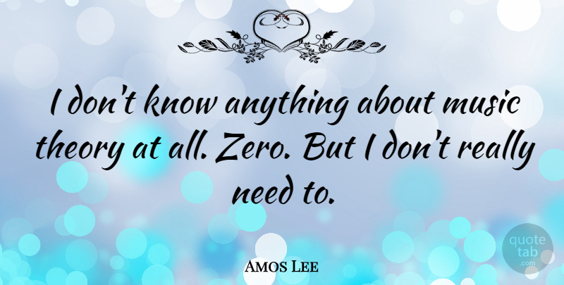 Amos Lee Quote About Zero, Needs, Theory: I Dont Know Anything About...