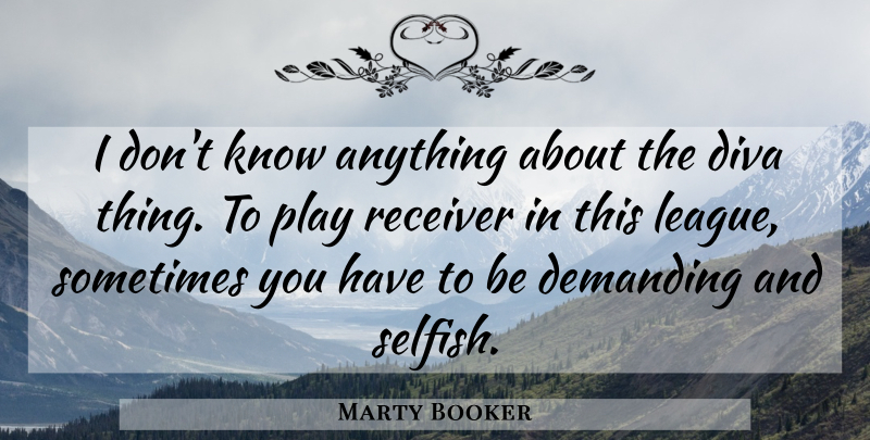 Marty Booker Quote About Demanding, Diva, Receiver: I Dont Know Anything About...