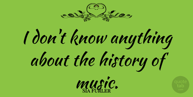 Sia Furler Quote About Iwo Jima, Knows, History Of Music: I Dont Know Anything About...