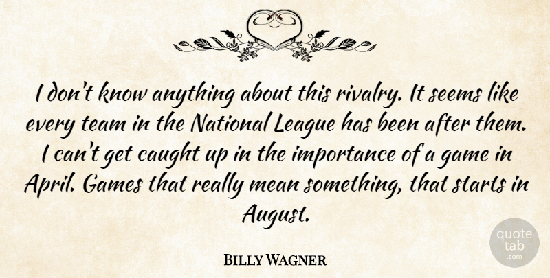 Billy Wagner Quote About Caught, Game, Games, Importance, League: I Dont Know Anything About...