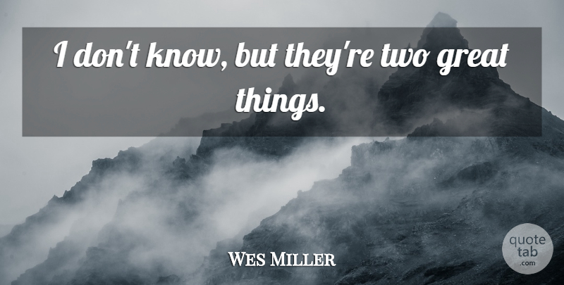 Wes Miller Quote About Great: I Dont Know But Theyre...