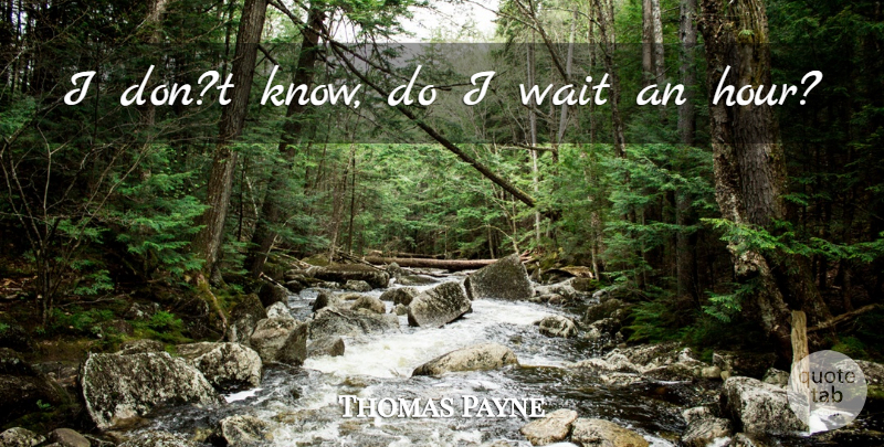 Thomas Payne Quote About Wait: I Dont Know Do I...