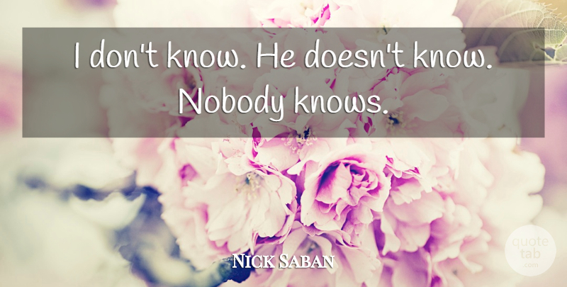 Nick Saban Quote About Nobody: I Dont Know He Doesnt...