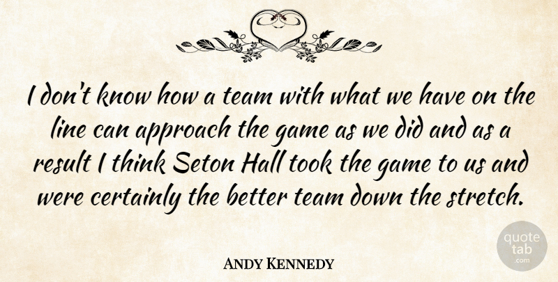Andy Kennedy Quote About Approach, Certainly, Game, Hall, Line: I Dont Know How A...