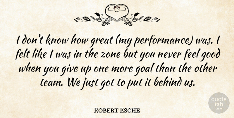 Robert Esche Quote About Behind, Felt, Goal, Good, Great: I Dont Know How Great...