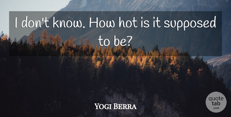 Yogi Berra Quote About Yankees, Hot, Supposed To Be: I Dont Know How Hot...