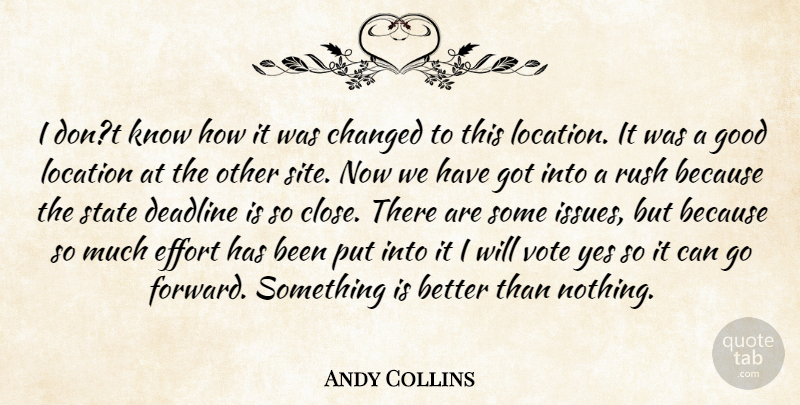 Andy Collins Quote About Changed, Deadline, Effort, Good, Location: I Dont Know How It...