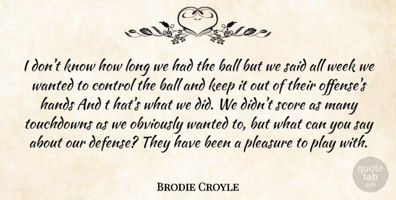 Brodie Croyle Quote About Ball, Control, Hands, Obviously, Pleasure: I Dont Know How Long...