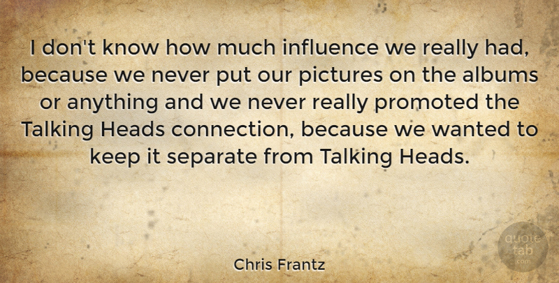 Chris Frantz Quote About Albums, American Musician, Heads, Promoted, Separate: I Dont Know How Much...