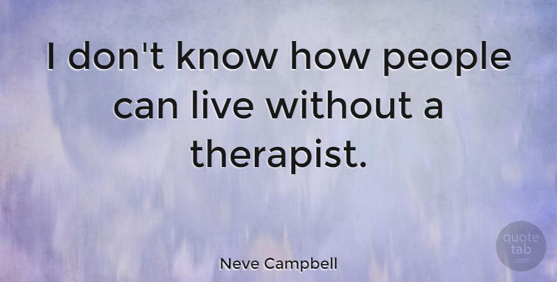 Neve Campbell Quote About People, Therapists, Knows: I Dont Know How People...