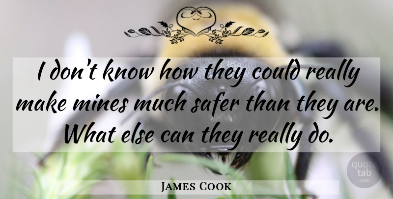 James Cook Quote About Mines, Safer: I Dont Know How They...