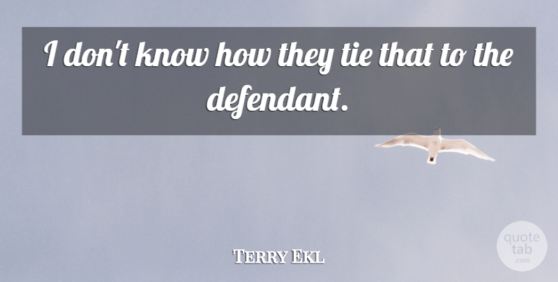 Terry Ekl Quote About Tie: I Dont Know How They...