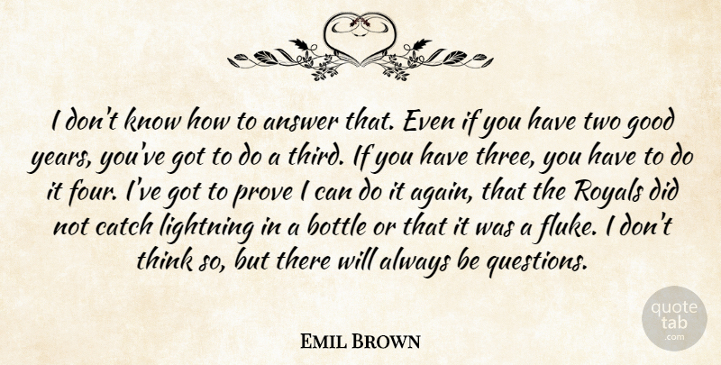 Emil Brown Quote About Answer, Bottle, Catch, Good, Lightning: I Dont Know How To...