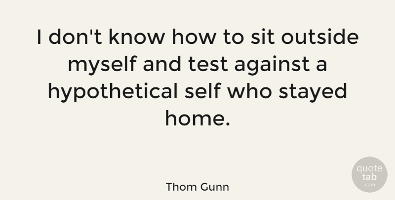 Thom Gunn Quote About Home, Self, Tests: I Dont Know How To...