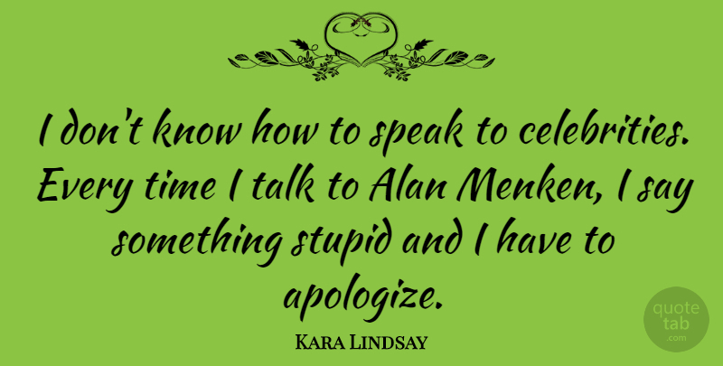 Kara Lindsay Quote About Stupid, Apologizing, Speak: I Dont Know How To...