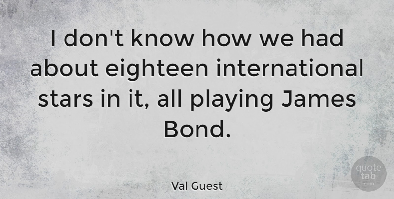 Val Guest Quote About Stars, Eighteen, Knows: I Dont Know How We...