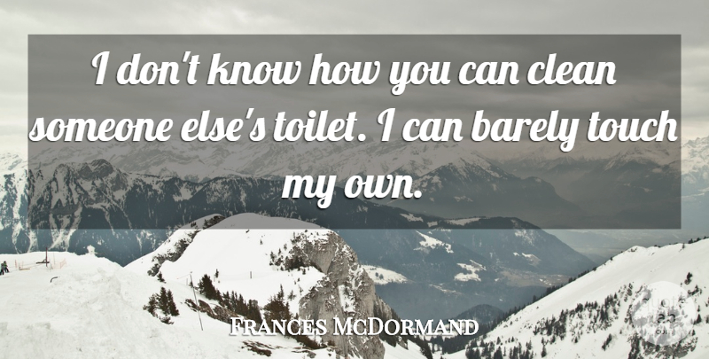 Frances McDormand Quote About Barely, Clean, Touch: I Dont Know How You...