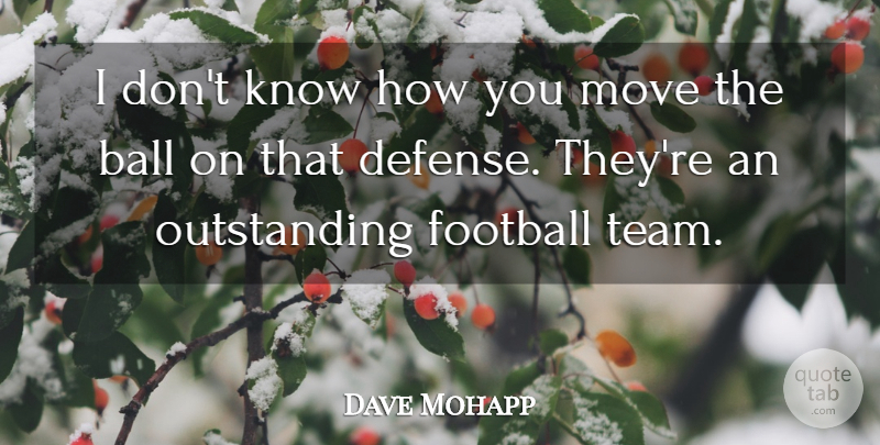 Dave Mohapp Quote About Ball, Football, Move: I Dont Know How You...