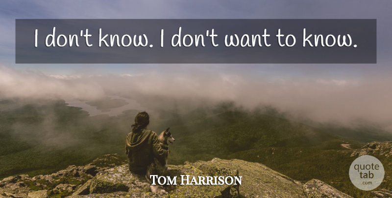 Tom Harrison Quote About undefined: I Dont Know I Dont...