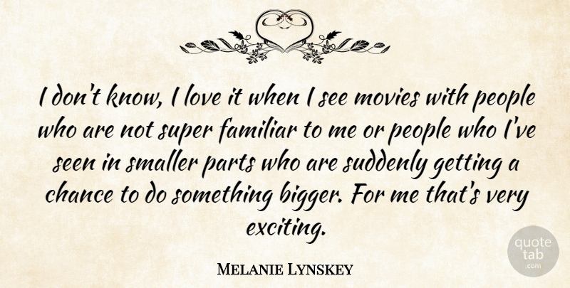 Melanie Lynskey Quote About Chance, Familiar, Love, Movies, Parts: I Dont Know I Love...