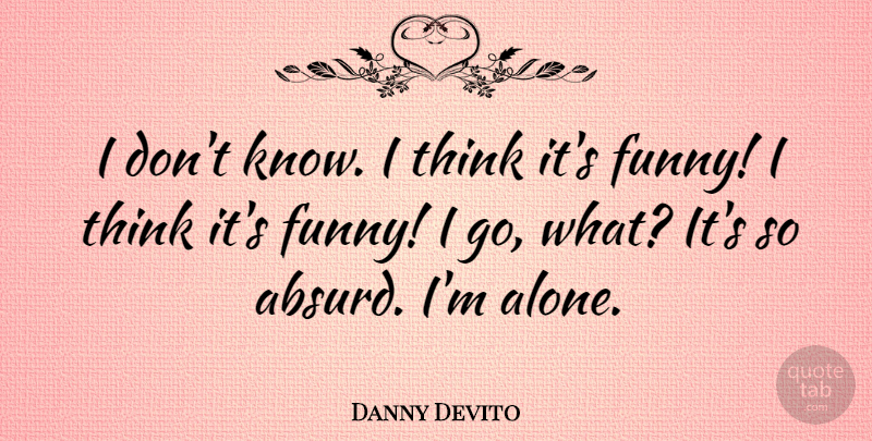 Danny Devito Quote About Thinking, Absurd, Knows: I Dont Know I Think...