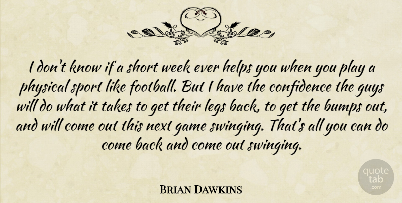 Brian Dawkins Quote About Bumps, Confidence, Game, Guys, Helps: I Dont Know If A...