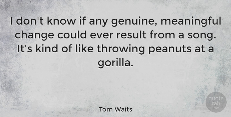 Tom Waits Quote About Meaningful, Song, Gorillas: I Dont Know If Any...