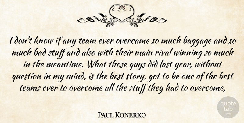 Paul Konerko Quote About Bad, Baggage, Best, Guys, Last: I Dont Know If Any...