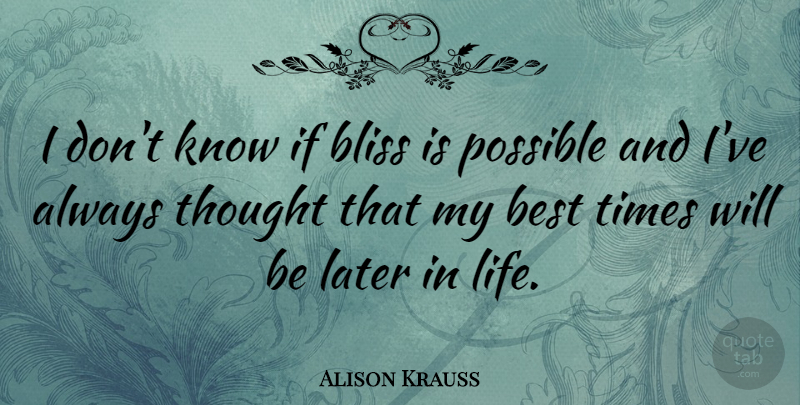 Alison Krauss Quote About Later In Life, Bliss, Knows: I Dont Know If Bliss...