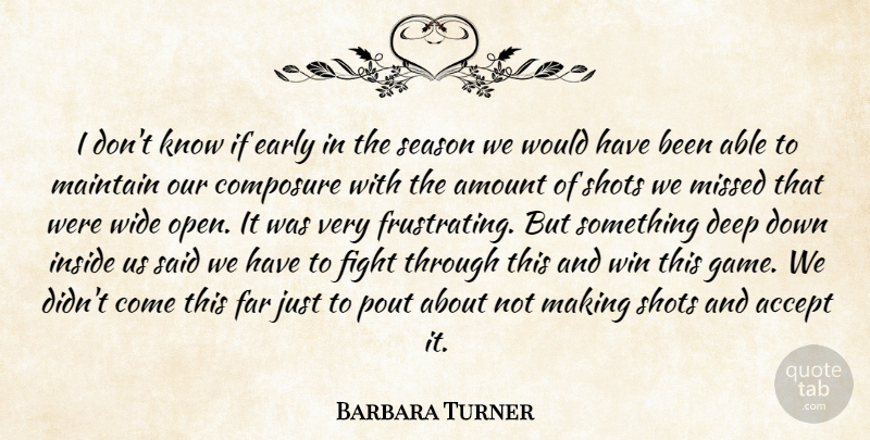 Barbara Turner Quote About Accept, Amount, Composure, Deep, Early: I Dont Know If Early...