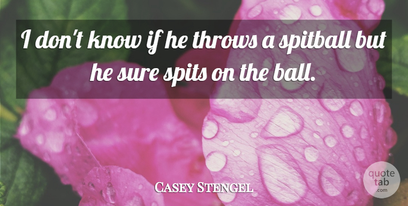 Casey Stengel Quote About Baseball, Balls, Spit: I Dont Know If He...