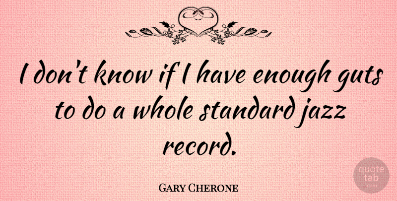 Gary Cherone Quote About Records, Jazz, Enough: I Dont Know If I...