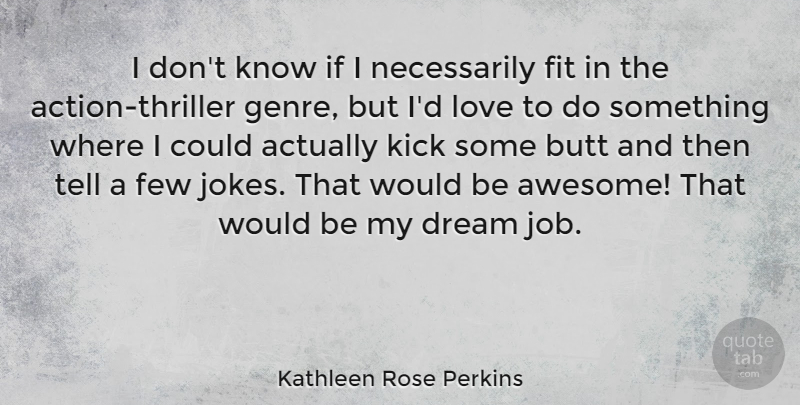 Kathleen Rose Perkins Quote About Few, Fit, Kick, Love: I Dont Know If I...