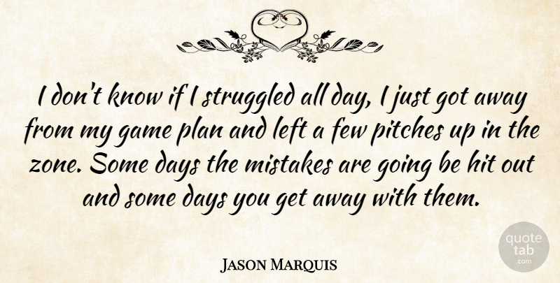 Jason Marquis Quote About Days, Few, Game, Hit, Left: I Dont Know If I...
