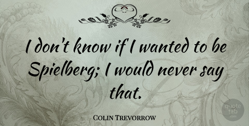 Colin Trevorrow Quote About undefined: I Dont Know If I...