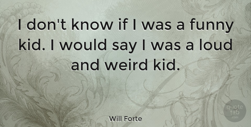 Will Forte Quote About Kids, Funny Kid, Loud: I Dont Know If I...