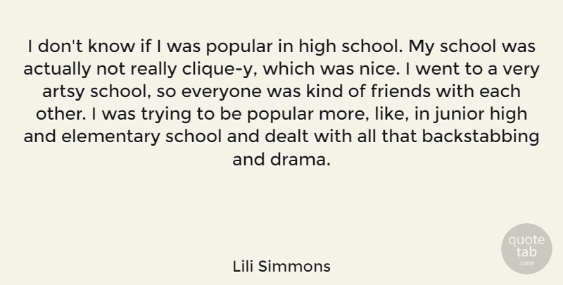 Lili Simmons Quote About Dealt, Elementary, Junior, Popular, School: I Dont Know If I...