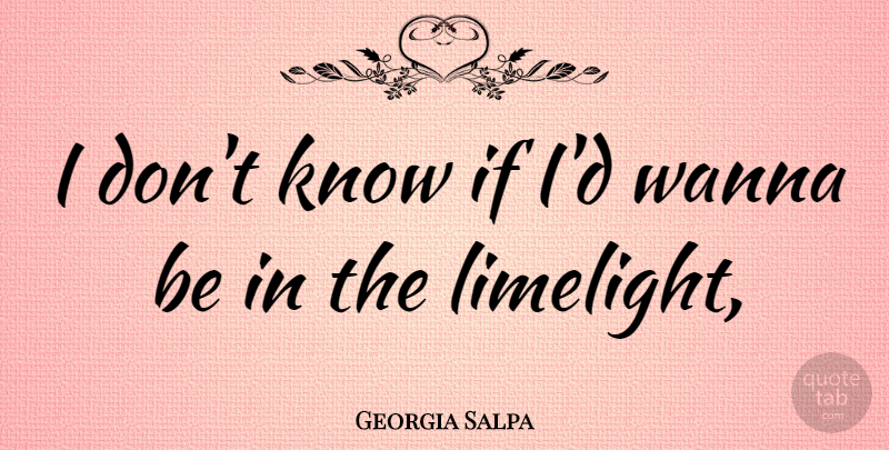 Georgia Salpa Quote About Limelight, Ifs, Knows: I Dont Know If Id...