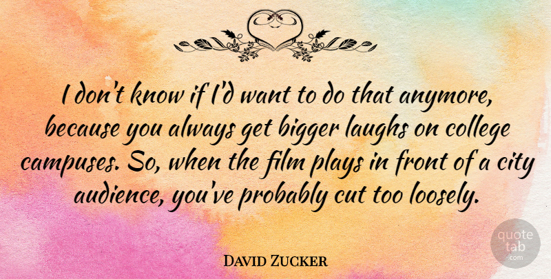 David Zucker Quote About Cutting, College, Play: I Dont Know If Id...