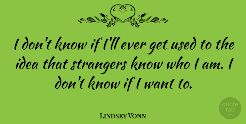 Lindsey Vonn Quote About Ideas, Who I Am, Want: I Dont Know If Ill...