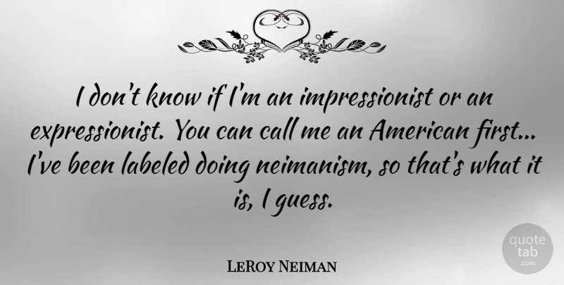 LeRoy Neiman Quote About Style, Firsts, Call Me: I Dont Know If Im...