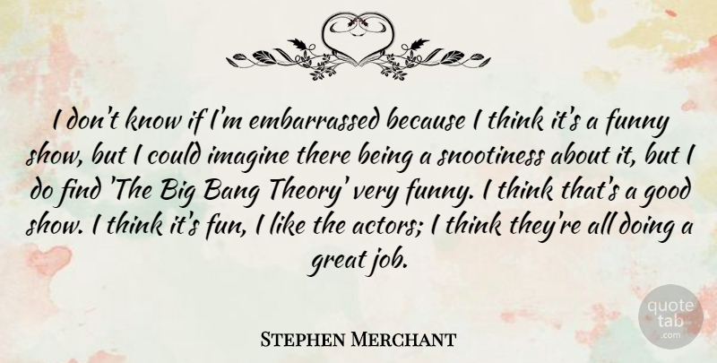 Stephen Merchant Quote About Bang, Funny, Good, Great, Imagine: I Dont Know If Im...